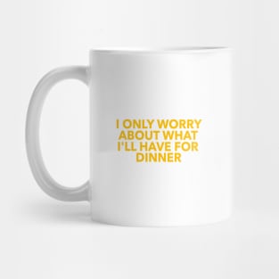 I only worry about what I’ll have for dinner Mug